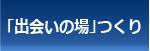 「出会いの場」つくり